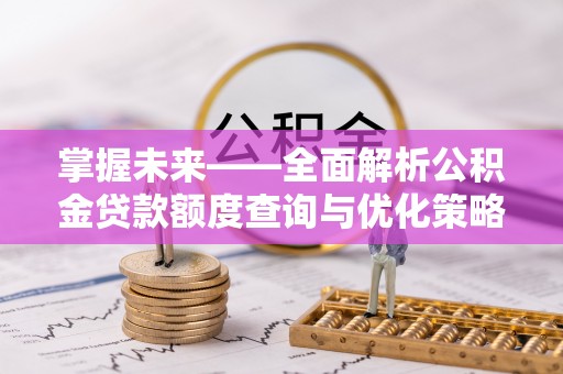 鄞州掌握未来——全面解析公积金贷款额度查询与优化策略