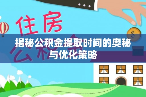 鄞州揭秘公积金提取时间的奥秘与优化策略