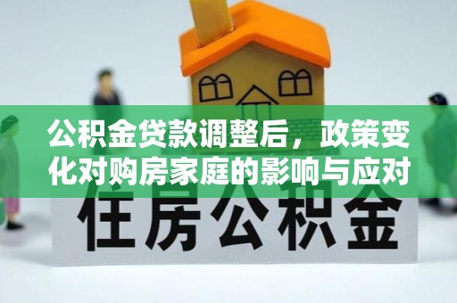 鄞州公积金贷款调整后，政策变化对购房家庭的影响与应对策略