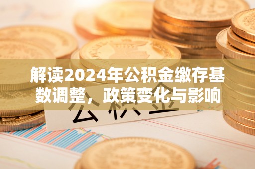 鄞州解读2024年公积金缴存基数调整，政策变化与影响