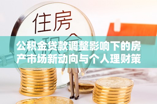 鄞州公积金贷款调整影响下的房产市场新动向与个人理财策略