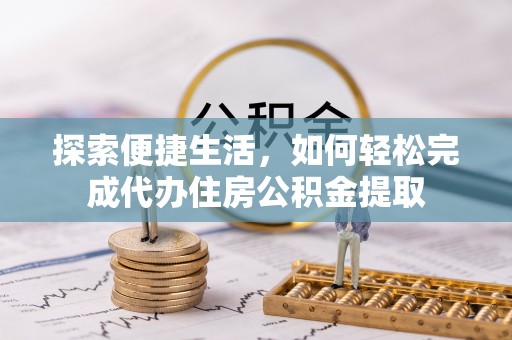 鄞州探索便捷生活，如何轻松完成代办住房公积金提取