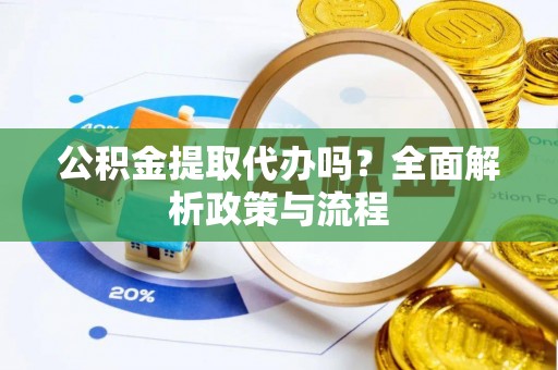 鄞州公积金提取代办吗？全面解析政策与流程