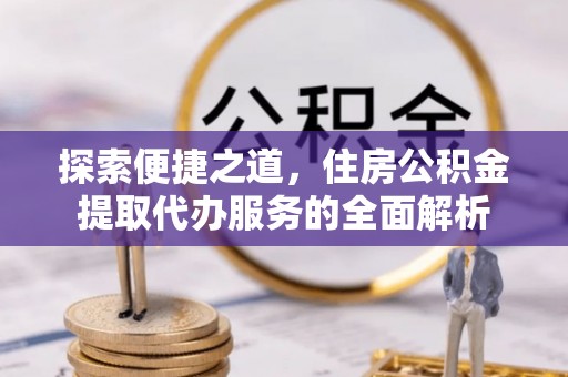 鄞州探索便捷之道，住房公积金提取代办服务的全面解析