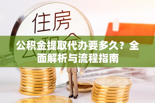 鄞州公积金提取代办要多久？全面解析与流程指南