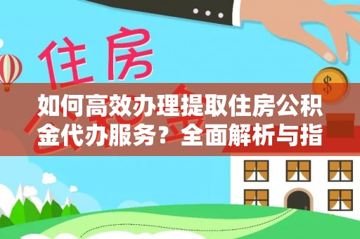 鄞州如何高效办理提取住房公积金代办服务？全面解析与指南