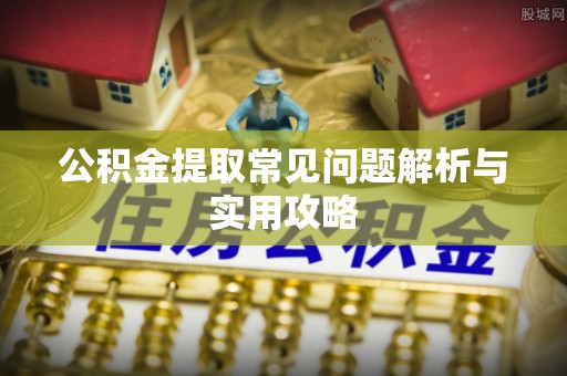 鄞州公积金提取常见问题解析与实用攻略
