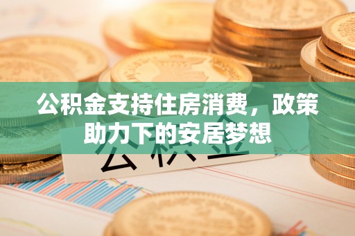 鄞州公积金支持住房消费，政策助力下的安居梦想