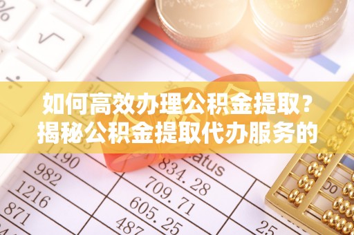 鄞州如何高效办理公积金提取？揭秘公积金提取代办服务的优势与注意事项