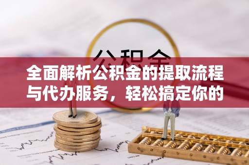 鄞州全面解析公积金的提取流程与代办服务，轻松搞定你的公积金咨询代办提取