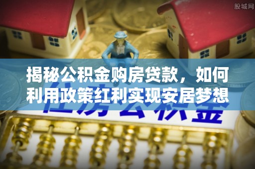 鄞州揭秘公积金购房贷款，如何利用政策红利实现安居梦想