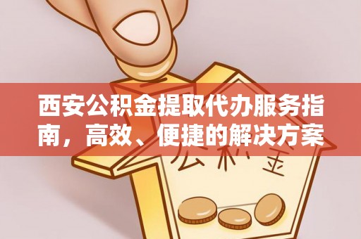 鄞州西安公积金提取代办服务指南，高效、便捷的解决方案