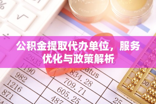鄞州公积金提取代办单位，服务优化与政策解析