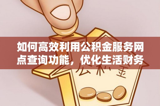 鄞州如何高效利用公积金服务网点查询功能，优化生活财务管理
