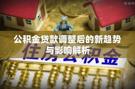 鄞州公积金贷款调整后的新趋势与影响解析