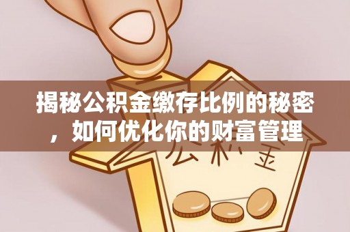 鄞州揭秘公积金缴存比例的秘密，如何优化你的财富管理