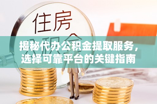 鄞州揭秘代办公积金提取服务，选择可靠平台的关键指南