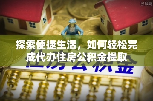 鄞州探索便捷生活，如何轻松完成代办住房公积金提取