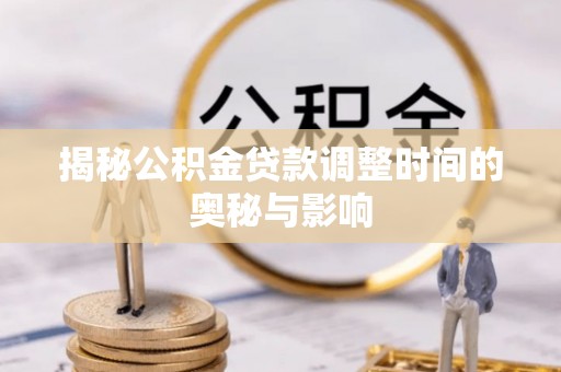 鄞州揭秘公积金贷款调整时间的奥秘与影响
