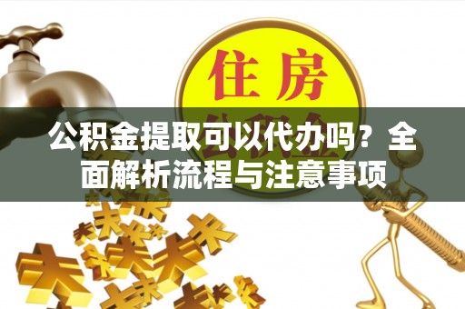 鄞州公积金提取可以代办吗？全面解析流程与注意事项