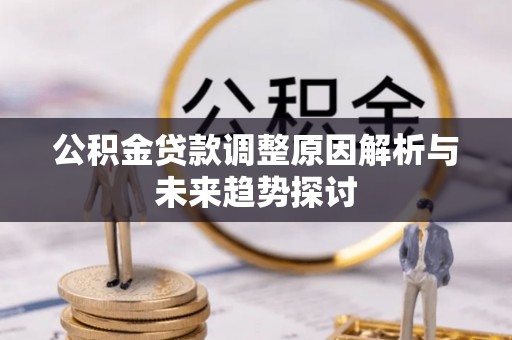 鄞州公积金贷款调整原因解析与未来趋势探讨