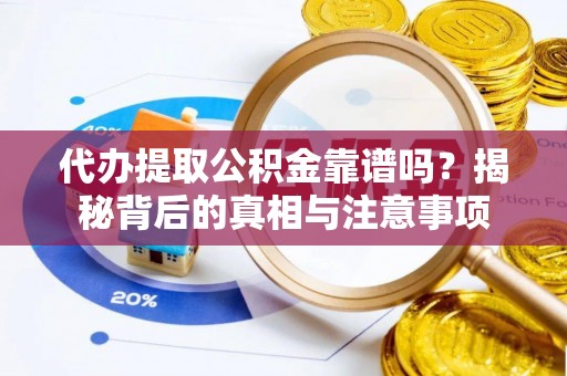 鄞州代办提取公积金靠谱吗？揭秘背后的真相与注意事项