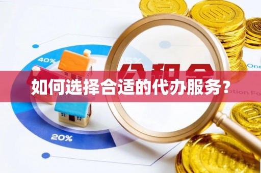 鄞州如何选择合适的代办服务？