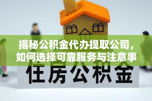 鄞州揭秘公积金代办提取公司，如何选择可靠服务与注意事项