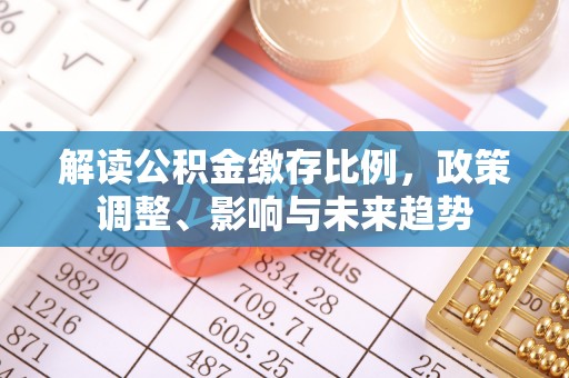 鄞州解读公积金缴存比例，政策调整、影响与未来趋势