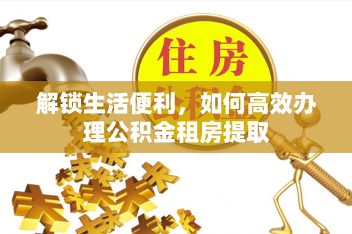 鄞州解锁生活便利，如何高效办理公积金租房提取