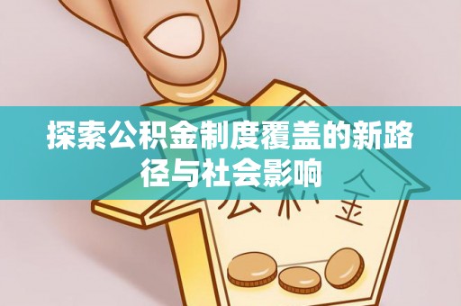 鄞州探索公积金制度覆盖的新路径与社会影响