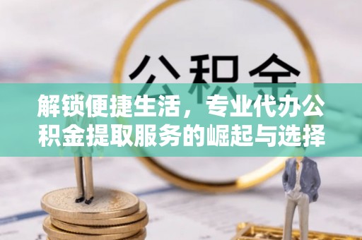 鄞州解锁便捷生活，专业代办公积金提取服务的崛起与选择