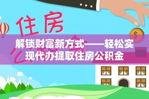 鄞州解锁财富新方式——轻松实现代办提取住房公积金