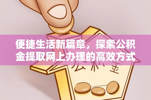 鄞州便捷生活新篇章，探索公积金提取网上办理的高效方式