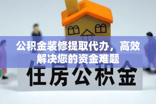 鄞州公积金装修提取代办，高效解决您的资金难题