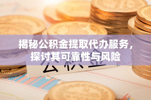 鄞州揭秘公积金提取代办服务，探讨其可靠性与风险