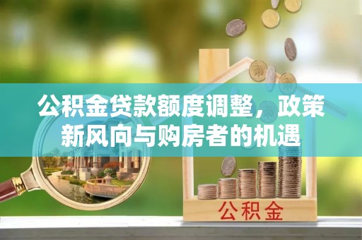 鄞州公积金贷款额度调整，政策新风向与购房者的机遇