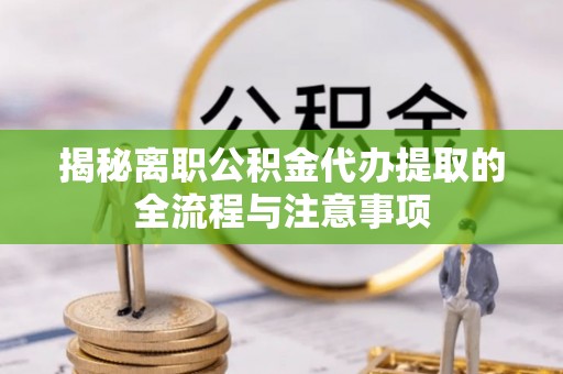鄞州揭秘离职公积金代办提取的全流程与注意事项