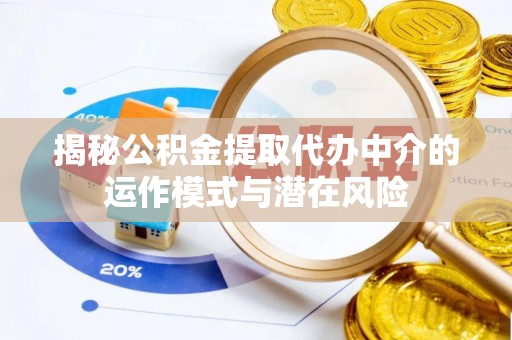 鄞州揭秘公积金提取代办中介的运作模式与潜在风险