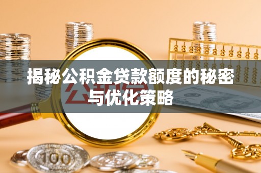 鄞州揭秘公积金贷款额度的秘密与优化策略