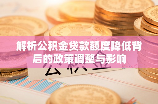 鄞州解析公积金贷款额度降低背后的政策调整与影响