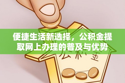 鄞州便捷生活新选择，公积金提取网上办理的普及与优势