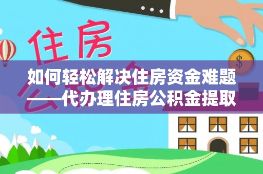 鄞州如何轻松解决住房资金难题——代办理住房公积金提取服务详解