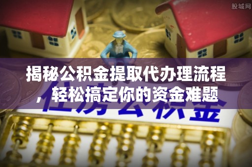 鄞州揭秘公积金提取代办理流程，轻松搞定你的资金难题