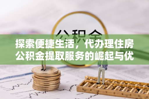 鄞州探索便捷生活，代办理住房公积金提取服务的崛起与优势