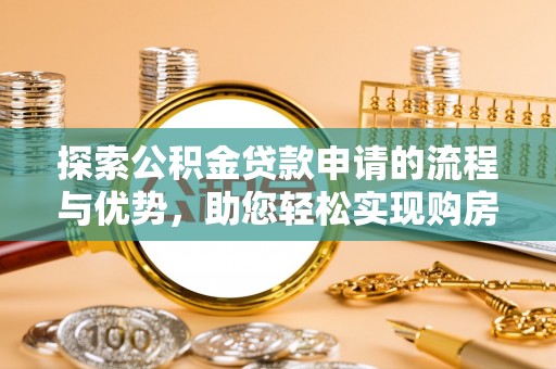 鄞州探索公积金贷款申请的流程与优势，助您轻松实现购房梦想