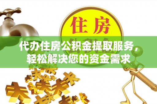 鄞州代办住房公积金提取服务，轻松解决您的资金需求