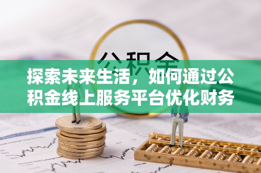 鄞州探索未来生活，如何通过公积金线上服务平台优化财务管理