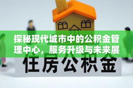 鄞州探秘现代城市中的公积金管理中心，服务升级与未来展望