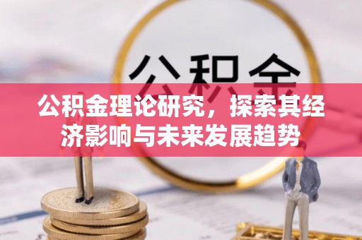 鄞州公积金理论研究，探索其经济影响与未来发展趋势